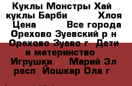 Куклы Монстры Хай, куклы Барби,. Bratz Хлоя › Цена ­ 350 - Все города, Орехово-Зуевский р-н, Орехово-Зуево г. Дети и материнство » Игрушки   . Марий Эл респ.,Йошкар-Ола г.